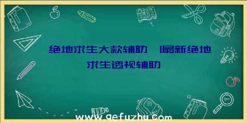 「绝地求生大款辅助」|最新绝地求生透视辅助